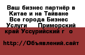 Ваш бизнес-партнёр в Китае и на Тайване - Все города Бизнес » Услуги   . Приморский край,Уссурийский г. о. 